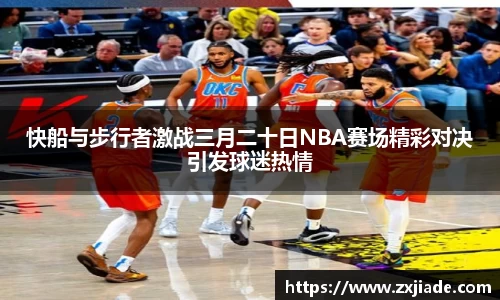 快船与步行者激战三月二十日NBA赛场精彩对决引发球迷热情