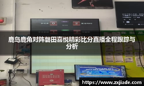 鹿岛鹿角对阵磐田喜悦精彩比分直播全程跟踪与分析
